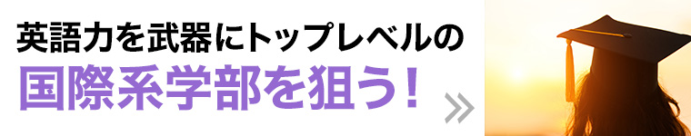 英語力を武器にトップレベルの国際系学部を狙う!